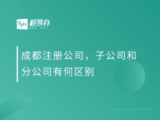 成都注册公司，子公司和分公司有何区别？