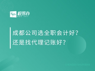 成都公司选全职会计好？还是找代理记账好？