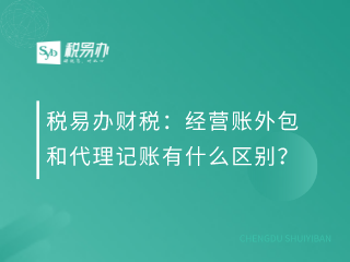 税易办财税：经营账外包和代理记账有什么区别？