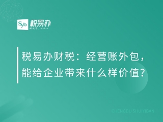 税易办财税：经营账外包，能给企业带来什么样价值？